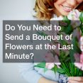 Do You Need to Send a Bouquet of Flowers at the Last Minute?