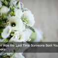 When Was the Last Time Someone Sent You Flowers?