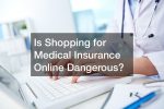 Is Shopping for Medical Insurance Online Dangerous?
