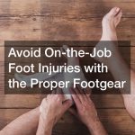 Avoid On-the-Job Foot Injuries with the Proper Footgear